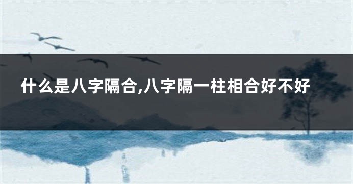 什么是八字隔合,八字隔一柱相合好不好