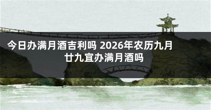 今日办满月酒吉利吗 2026年农历九月廿九宜办满月酒吗