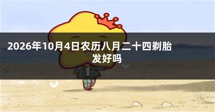 2026年10月4日农历八月二十四剃胎发好吗