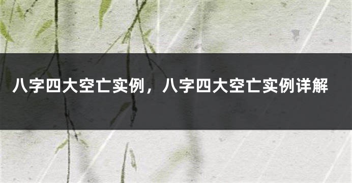八字四大空亡实例，八字四大空亡实例详解