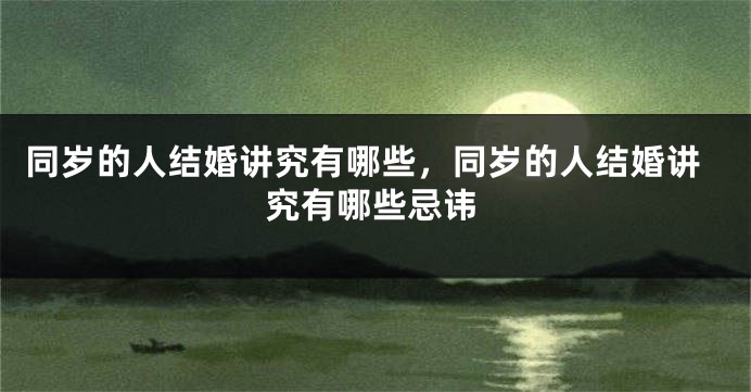 同岁的人结婚讲究有哪些，同岁的人结婚讲究有哪些忌讳