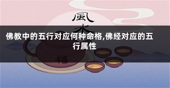 佛教中的五行对应何种命格,佛经对应的五行属性