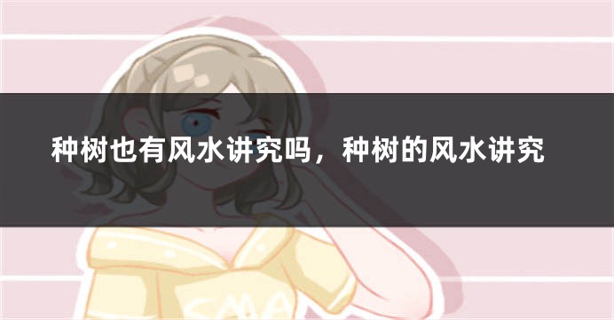 种树也有风水讲究吗，种树的风水讲究