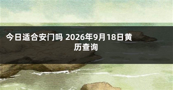 今日适合安门吗 2026年9月18日黄历查询