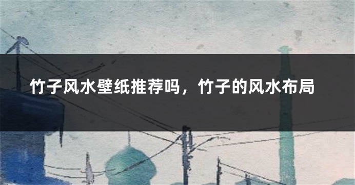 竹子风水壁纸推荐吗,竹子的风水布局