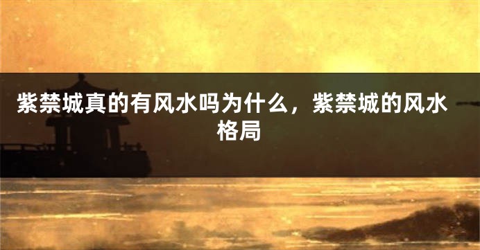 紫禁城真的有风水吗为什么，紫禁城的风水格局
