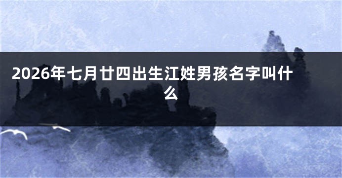 2026年七月廿四出生江姓男孩名字叫什么