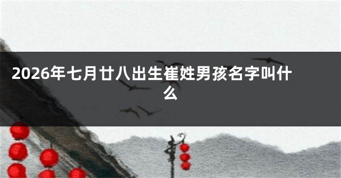 2026年七月廿八出生崔姓男孩名字叫什么