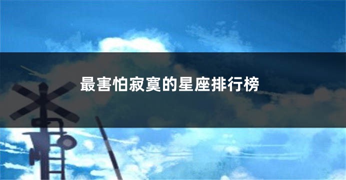 最害怕寂寞的星座排行榜