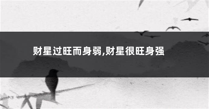 财星过旺而身弱,财星很旺身强