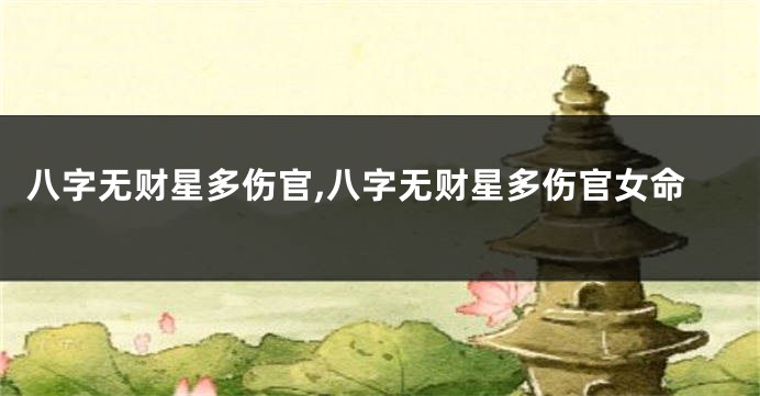 八字无财星多伤官,八字无财星多伤官女命
