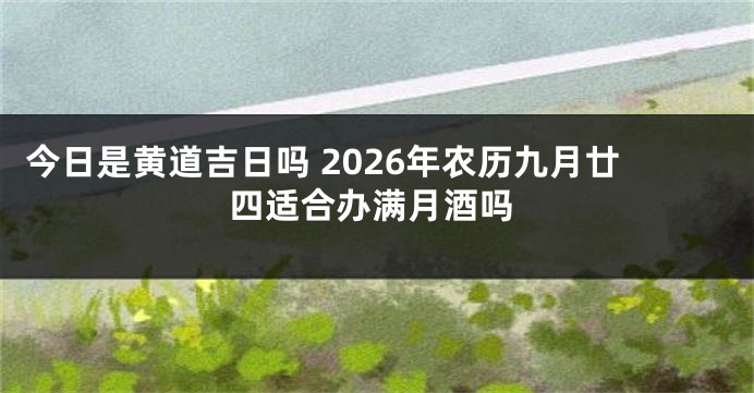 今日是黄道吉日吗 2026年农历九月廿四适合办满月酒吗