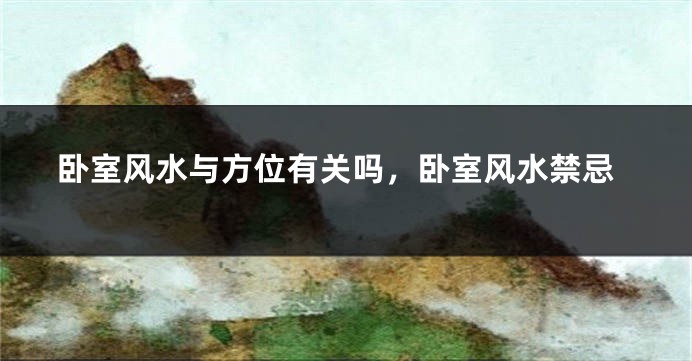 卧室风水与方位有关吗，卧室风水禁忌