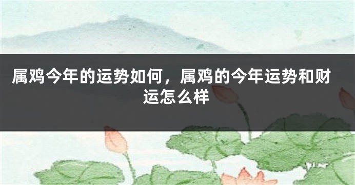 属鸡今年的运势如何,属鸡的今年运势和财运怎么样
