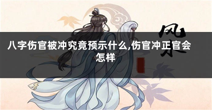 八字伤官被冲究竟预示什么,伤官冲正官会怎样