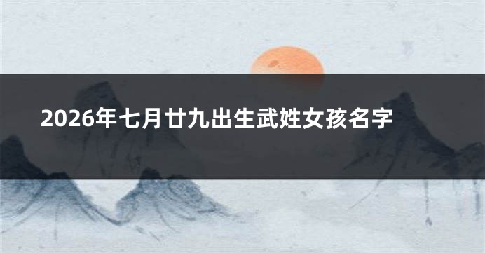 2026年七月廿九出生武姓女孩名字