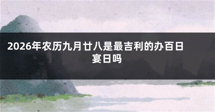 2026年农历九月廿八是最吉利的办百日宴日吗