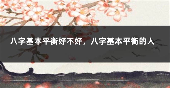 八字基本平衡好不好,八字基本平衡的人