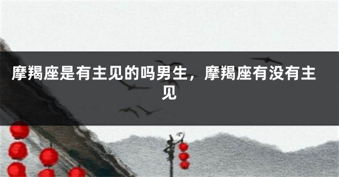 摩羯座是有主见的吗男生,摩羯座有没有主见