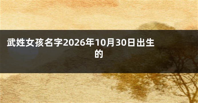 武姓女孩名字2026年10月30日出生的