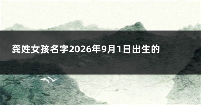 龚姓女孩名字2026年9月1日出生的