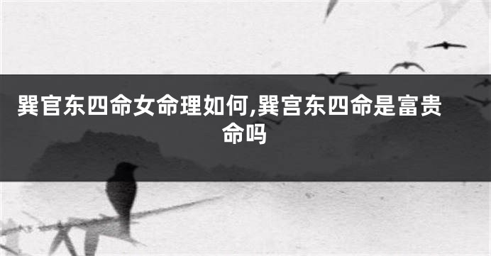 巽官东四命女命理如何,巽宫东四命是富贵命吗