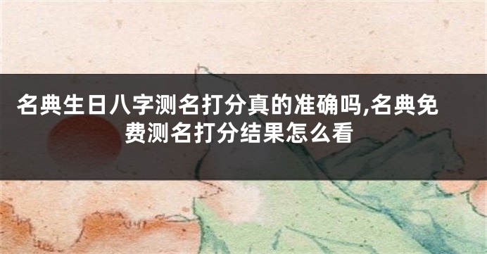 名典生日八字测名打分真的准确吗,名典免费测名打分结果怎么看