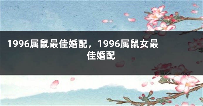 1996属鼠最佳婚配，1996属鼠女最佳婚配