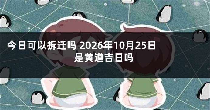 今日可以拆迁吗 2026年10月25日是黄道吉日吗