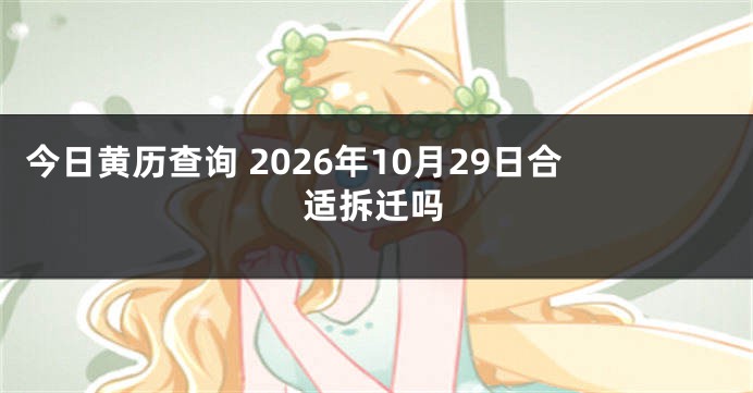今日黄历查询 2026年10月29日合适拆迁吗