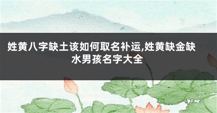 姓黄八字缺土该如何取名补运,姓黄缺金缺水男孩名字大全