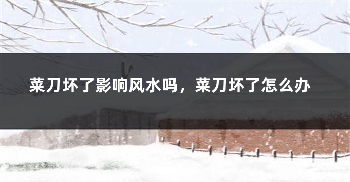 菜刀坏了影响风水吗,菜刀坏了怎么办