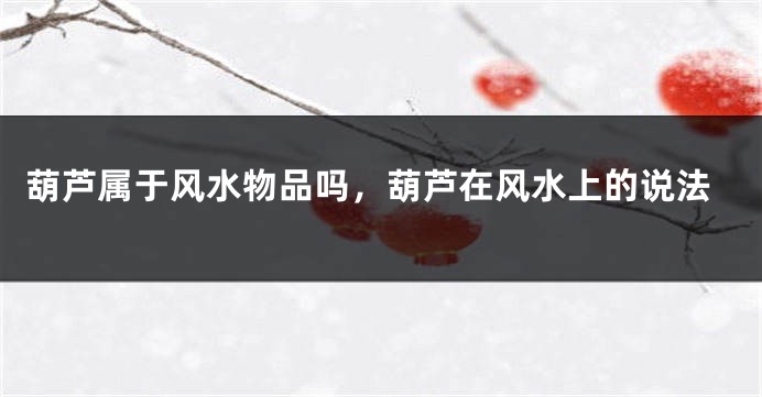 葫芦属于风水物品吗,葫芦在风水上的说法