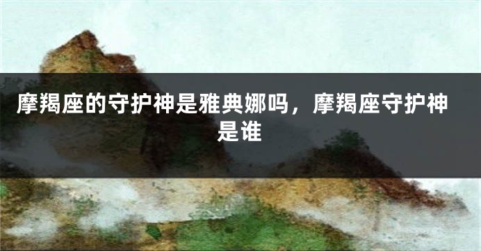 摩羯座的守护神是雅典娜吗，摩羯座守护神是谁