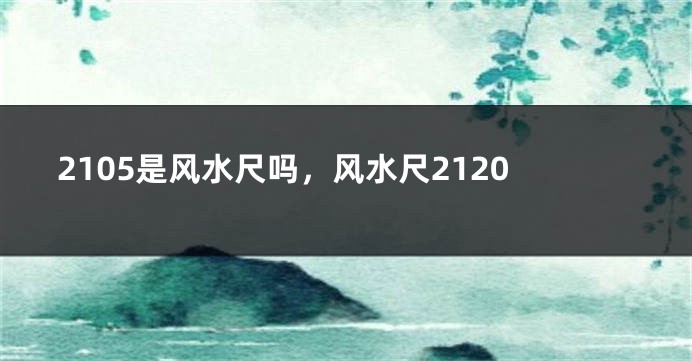 2105是风水尺吗，风水尺2120