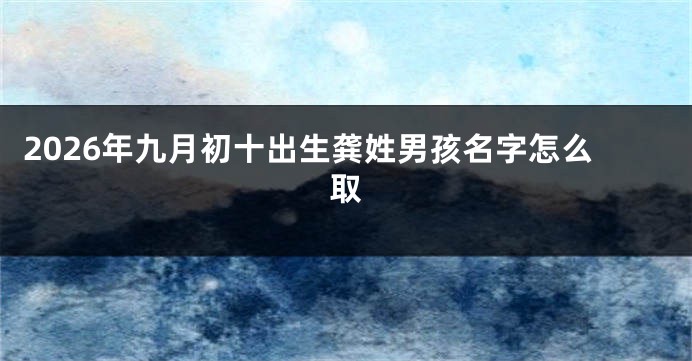 2026年九月初十出生龚姓男孩名字怎么取