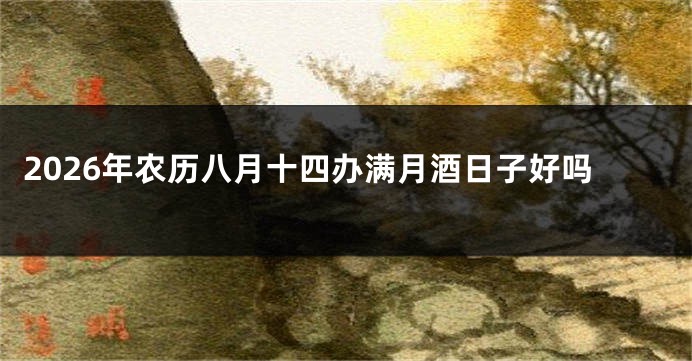 2026年农历八月十四办满月酒日子好吗