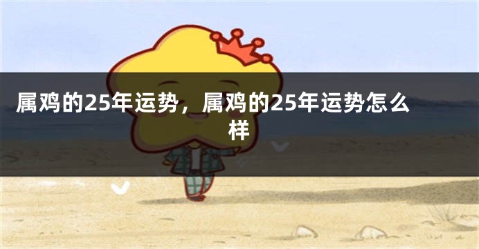 属鸡的25年运势,属鸡的25年运势怎么样