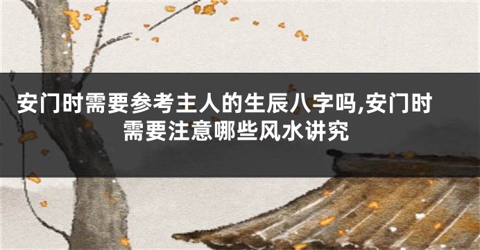 安门时需要参考主人的生辰八字吗,安门时需要注意哪些风水讲究