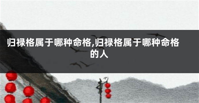 归禄格属于哪种命格,归禄格属于哪种命格的人