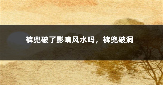 裤兜破了影响风水吗，裤兜破洞