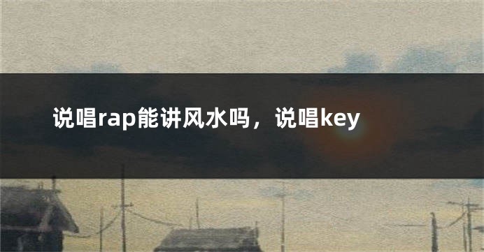 说唱rap能讲风水吗，说唱key