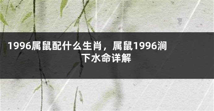 1996属鼠配什么生肖,属鼠1996涧下水命详解
