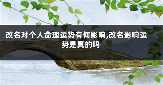 改名对个人命理运势有何影响,改名影响运势是真的吗
