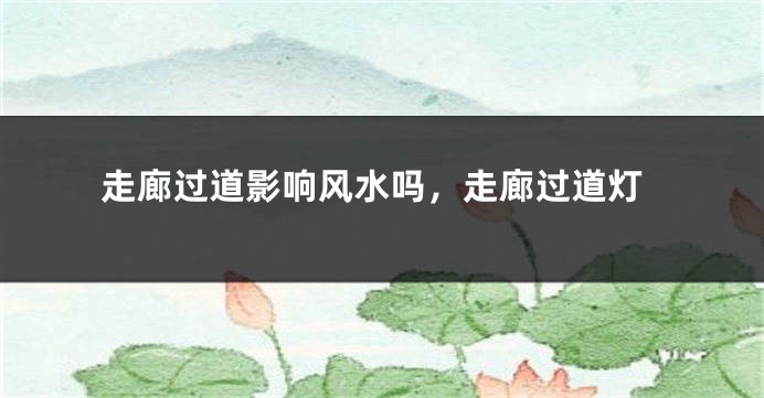 走廊过道影响风水吗，走廊过道灯