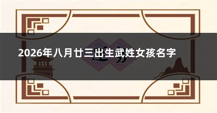 2026年八月廿三出生武姓女孩名字