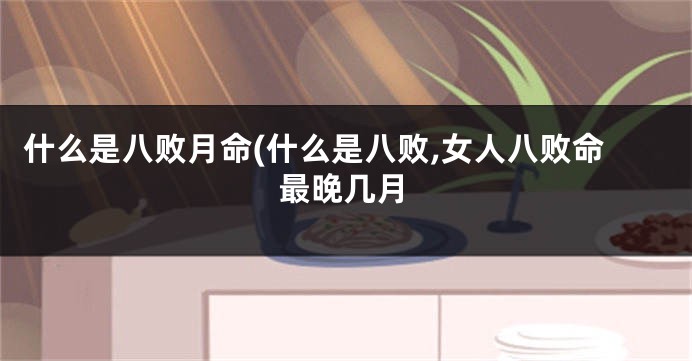 什么是八败月命(什么是八败,女人八败命最晚几月