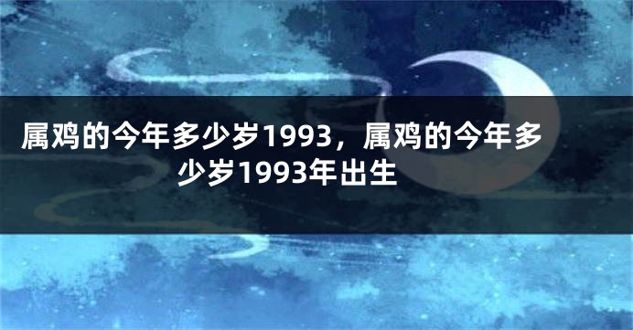 属鸡的今年多少岁1993,属鸡的今年多少岁1993年出生