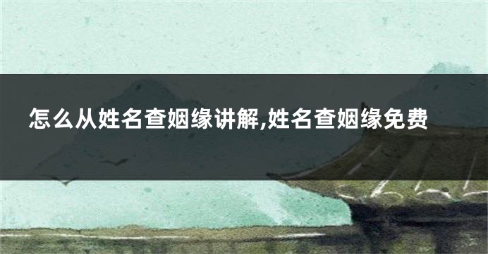 怎么从姓名查姻缘讲解,姓名查姻缘免费
