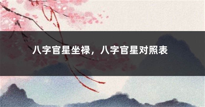 八字官星坐禄,八字官星对照表